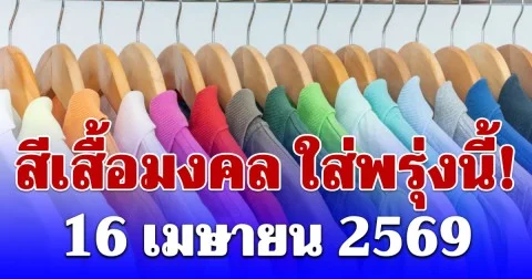 สีเสื้อมงคล ใส่พรุ่งนี้! 16 เมษายน 2569