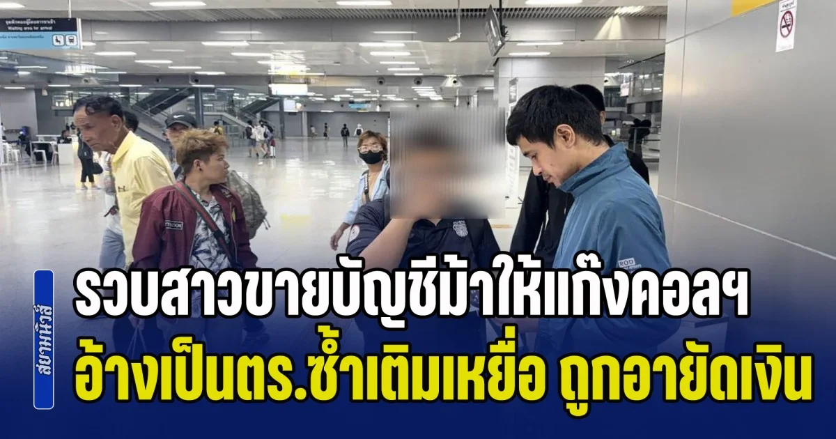 ไม่รอดคุก! รวบสาวขายบัญชีม้าให้แก๊งคอลฯ อ้างเป็นตำรวจซ้ำเติมเหยื่อ ถูกอายัดเงิน ตุ๋นเก็บค่าธรรมเนียม สูญเงินกว่าแสนบาท