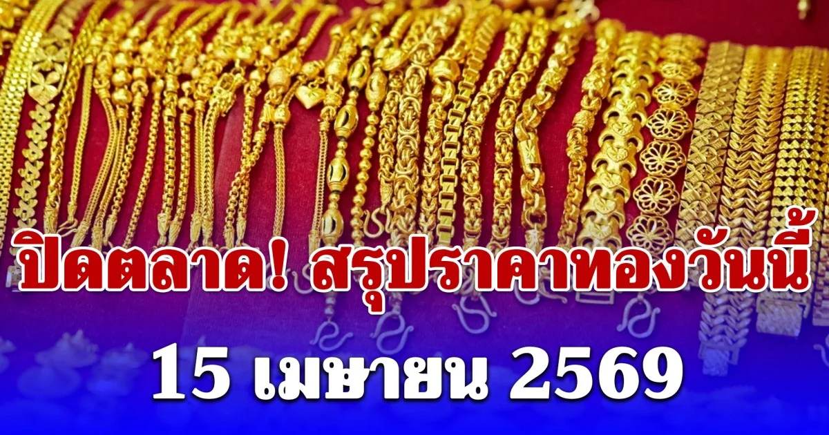 ปิดตลาด! สรุปราคาทองคำวันนี้ 15 เมษายน 2569