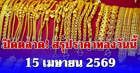 ปิดตลาด! สรุปราคาทองคำวันนี้ 15 เมษายน 2569