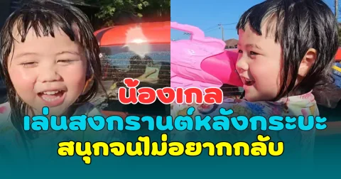 น่ารักเกินต้าน! น้องเกล เล่นสงกรานต์หลังกระบะ สนุกจนไม่อยากกลับ ทำแฟนๆ เอ็นดูหนักมาก