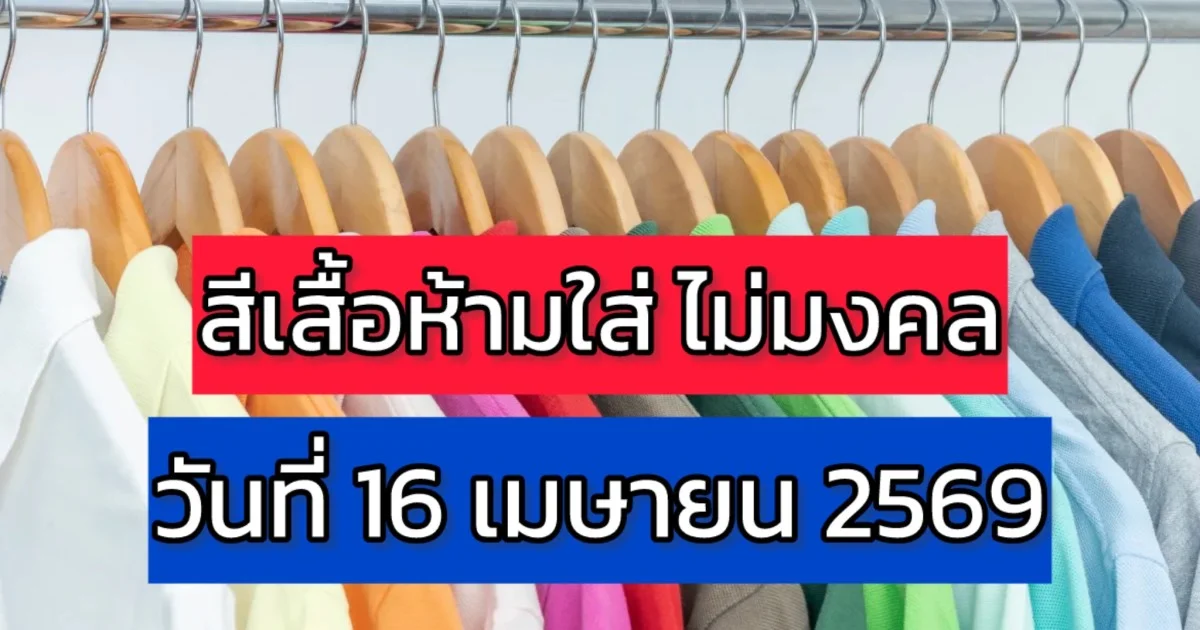 งดใส่ออกจากบ้าน! สีเสื้อห้ามใส่ ไม่มงคล วันที่ 16 เมษายน 2569