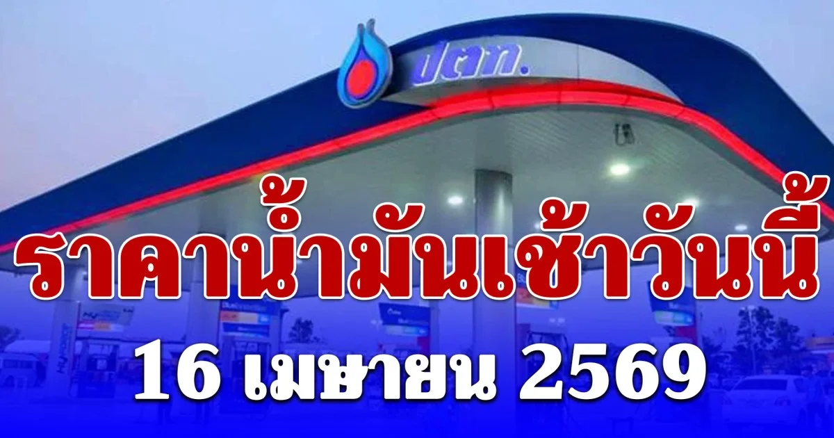 อัปเดต ราคาน้ำมัน เช้าวันนี้ 16 เมษายน 2569