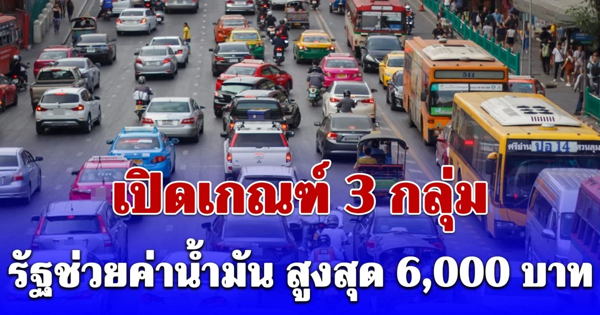 เริ่มลงทะเบียนวันแรก เปิดเกณฑ์ 3 กลุ่ม รัฐช่วยค่าน้ำมัน สูงสุด 6,000 บาท