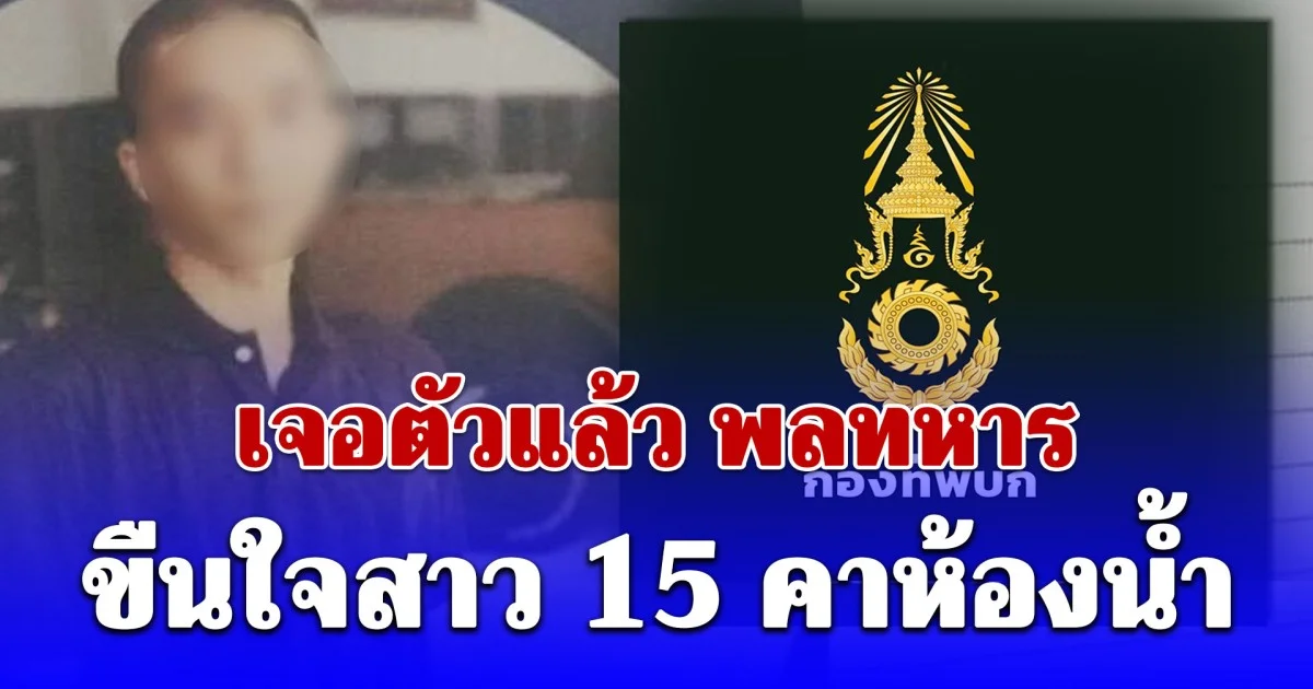 เจอตัวแล้ว พลทหาร ขืนใจสาว 15 คาห้องน้ำ สารภาพทำจริง