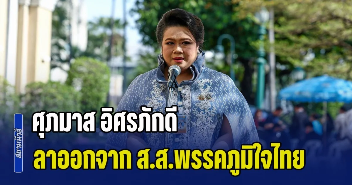 ไปอีกราย! ศุภมาส อิศรภักดี ลาออกจาก ส.ส.พรรคภูมิใจไทย