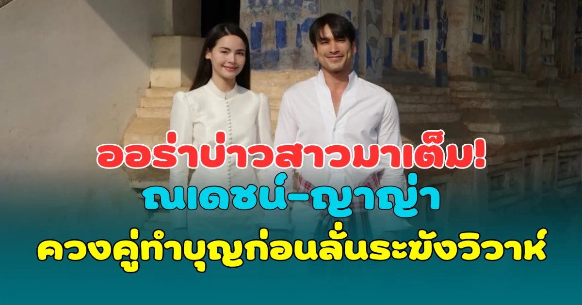 ออร่าบ่าวสาวมาเต็ม! ณเดชน์-ญาญ่า ควงคู่ทำบุญก่อนลั่นระฆังวิวาห์