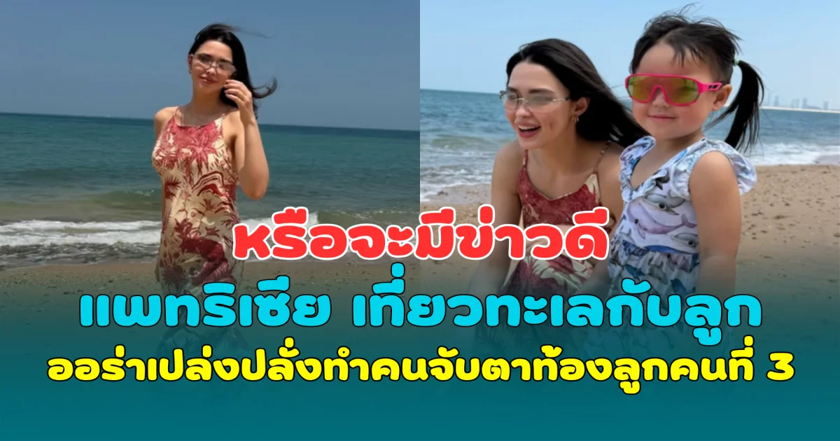 หรือจะมีข่าวดี แพทริเซีย เที่ยวทะเลกับลูก ออร่าเปล่งปลั่งทำคนจับตาท้องลูกคนที่ 3
