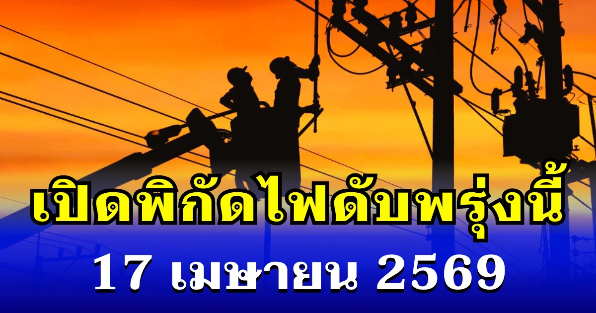 ประกาศเเล้ว! พิกัดไฟดับพรุ่งนี้ 17 เมษายน 2569 บางพื้นที่ในเขต กทม.