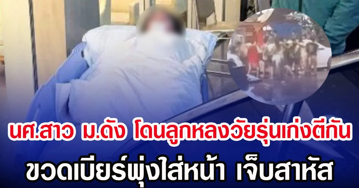 นศ.สาวม.ดัง โดนลูกหลงวัยรุ่นเก่งตีกัน ขวดเบียร์พุ่งใส่หน้า เจ็บสาหัส