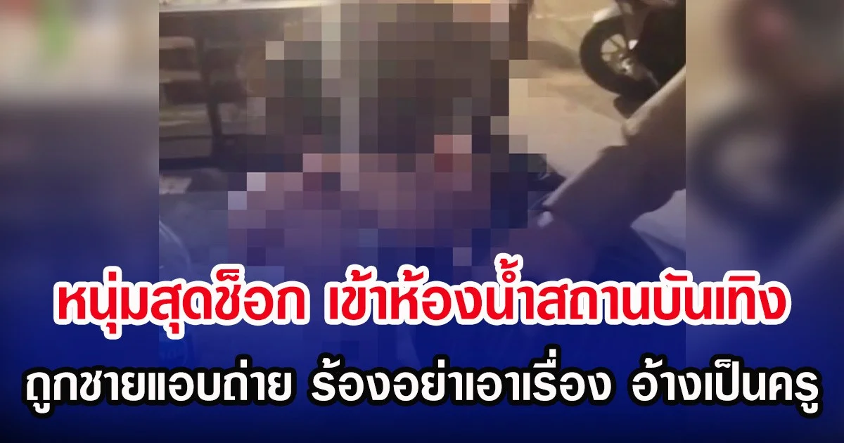 หนุ่มสุดช็อก เข้าห้องน้ำสถานบันเทิง ถูกชายแอบถ่าย ร้องอย่าเอาเรื่อง อ้างเป็นครู