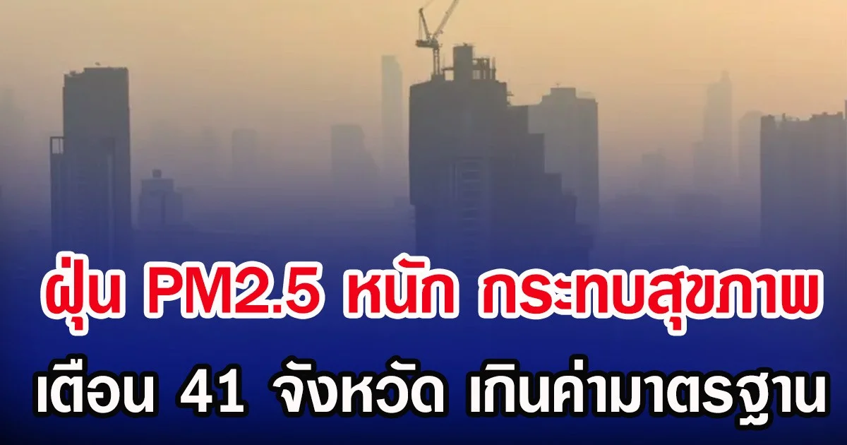 ฝุ่น PM2.5 หนัก กระทบสุขภาพ เตือน 41 จังหวัด เกินค่ามาตรฐาน