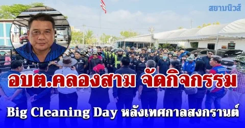 อบต.คลองสาม จัดกิจกรรม Big Cleaning Day หลังเทศกาลสงกรานต์ นายกยันปีหน้าแก้รถติดได้แน่นอน