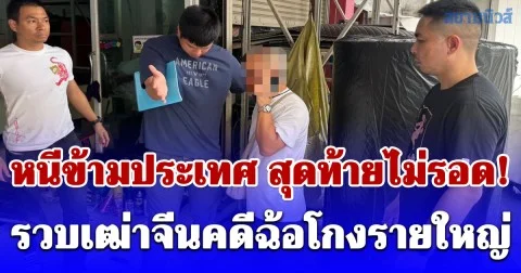 หนีข้ามประเทศ สุดท้ายไม่รอด! สืบ ตม.1 แกะรอยรวบเฒ่าจีนคดีฉ้อโกงรายใหญ่