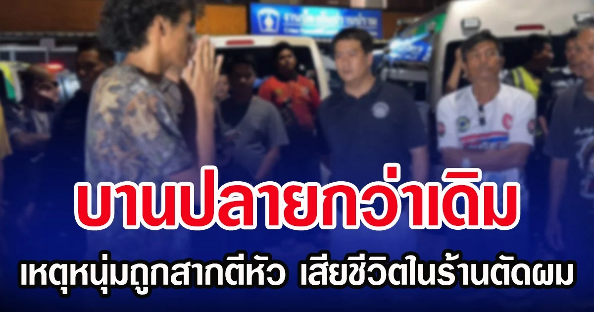 บานปลายกว่าเดิม เหตุหนุ่มถูกสากตีหัว เสียชีวิตในร้านตัดผม