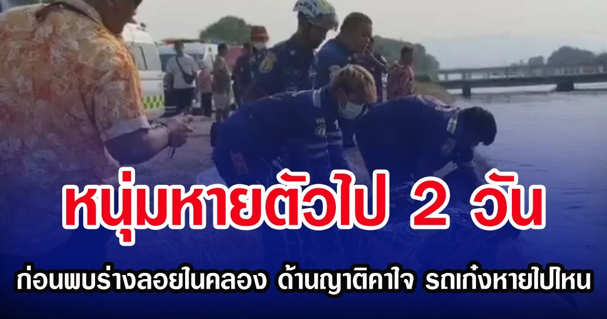 หนุ่มหายตัวไป 2 วัน ก่อนพบร่างลอยในคลอง ด้านญาติคาใจ รถเก๋งหายไปไหน