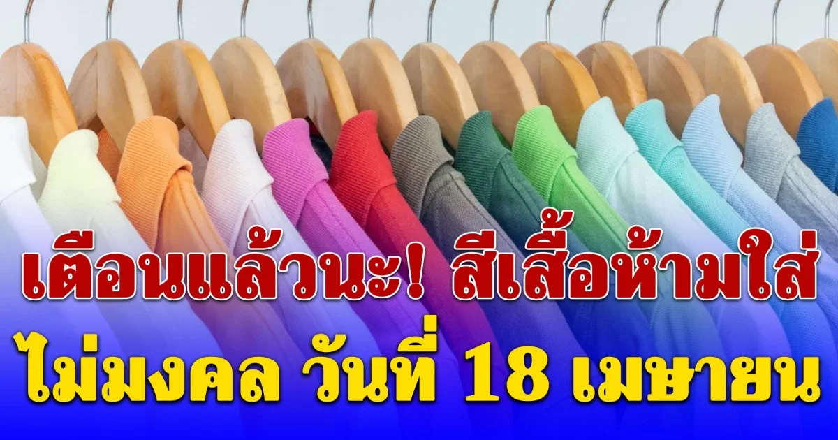 เดี๋ยวจะหาว่าไม่เตือน! สีเสื้อห้ามใส่ ไม่มงคล วันที่ 18 เมษายน