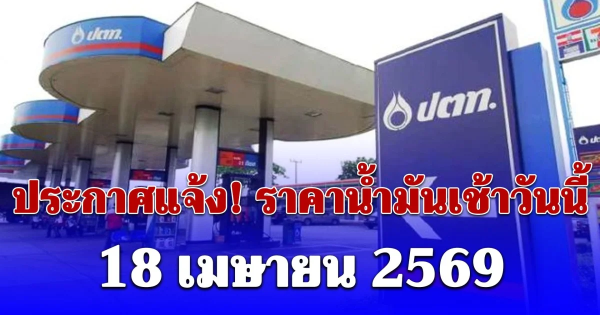 ประกาศแจ้ง! ราคาน้ำมันเช้าวันนี้ 18 เมษายน 2569 เบนซิน-ดีเซล-แก๊สโซฮอล์ ลิตรละเท่าไหร่