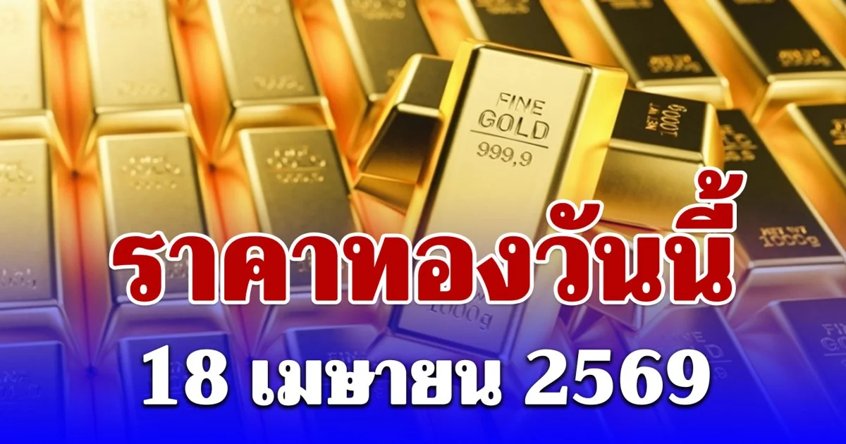 ราคาทองวันนี้ 18 เมษายน 2569 ประกาศครั้งเดียว