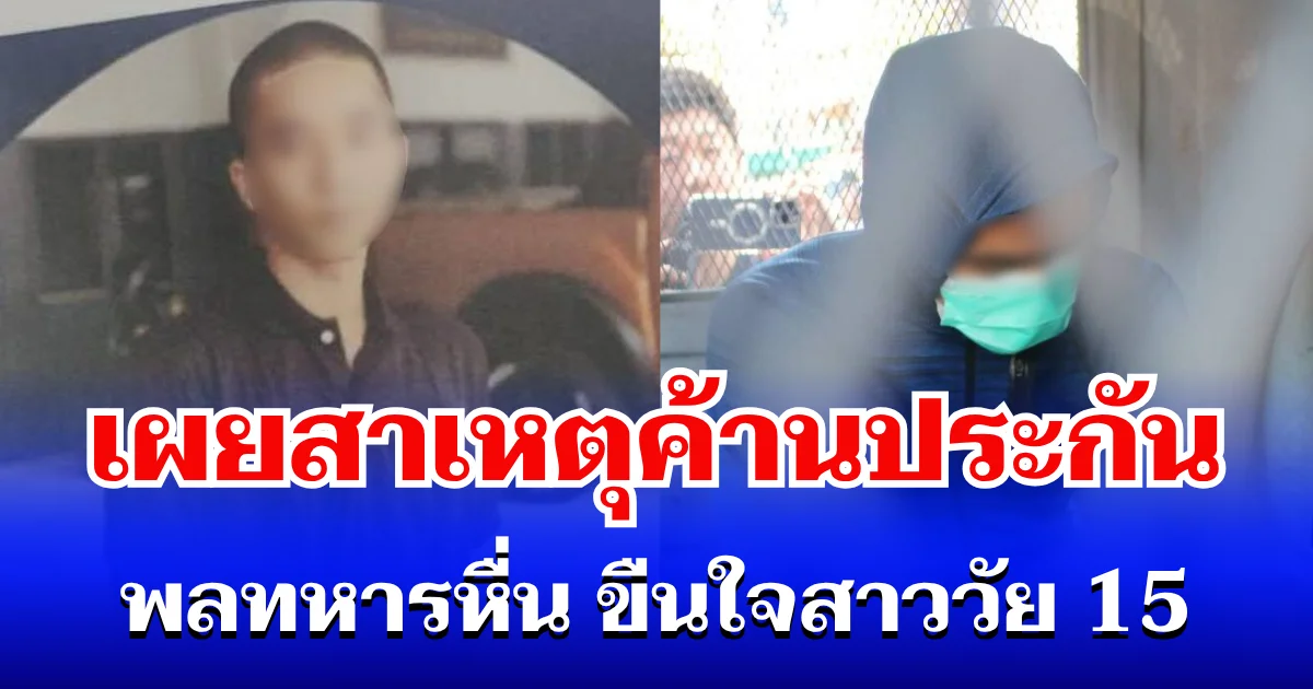 โดนหนัก! เผยสาเหตุแท้จริง ค้านประกันเด็ดขาด ปมพลทหารหื่น ขืนใจสาววัย 15