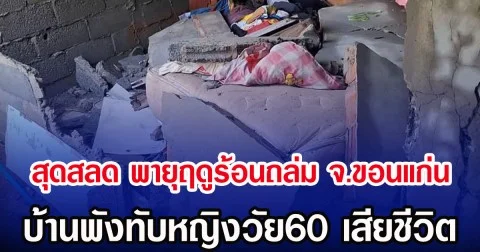 สุดสลด พายุฤดูร้อนถล่ม จ.ขอนแก่น บ้านพังทับหญิงวัย60 เสียชีวิต