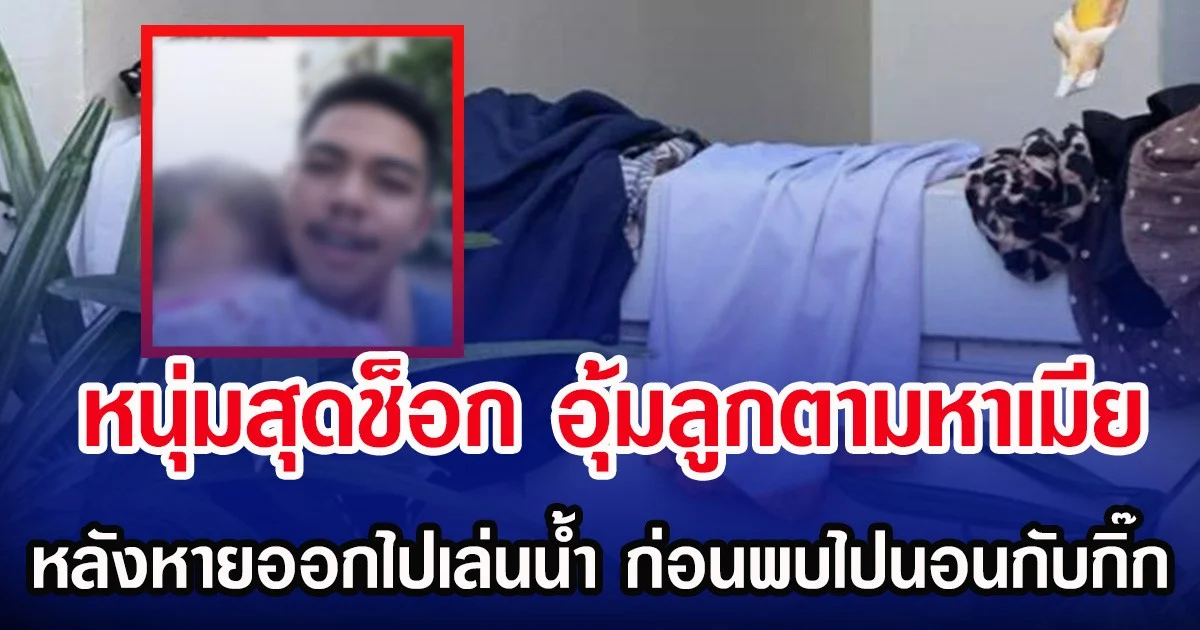 หนุ่มสุดช็อก อุ้มลูกตามหาเมีย หลังหายออกไปเล่นนํ้า ก่อนพบไปนอนกับกิ๊ก