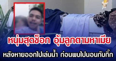 หนุ่มสุดช็อก อุ้มลูกตามหาเมีย หลังหายออกไปเล่นนํ้า ก่อนพบไปนอนกับกิ๊ก