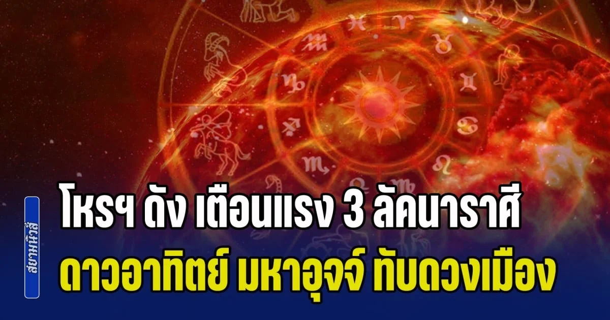 เตรียมเสียเงินเสียทอง! โหรฯ ดัง เตือนแรง 3 ลัคนาราศี ดาวอาทิตย์ มหาอุจจ์ ทับดวงเมือง
