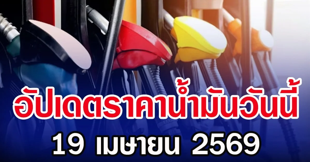 อัปเดตราคาน้ำมันวันนี้ 19 เมษายน 2569
