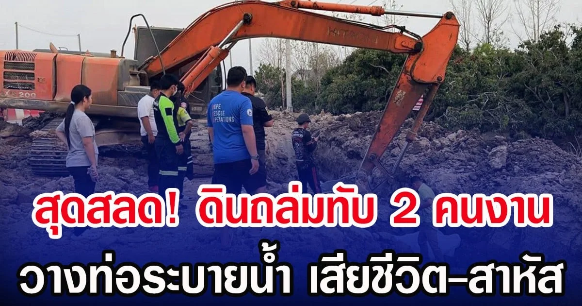 สุดสลด! ดินถล่มทับ 2 คนงาน วางท่อระบายน้ำ เสียชีวิต-สาหัส