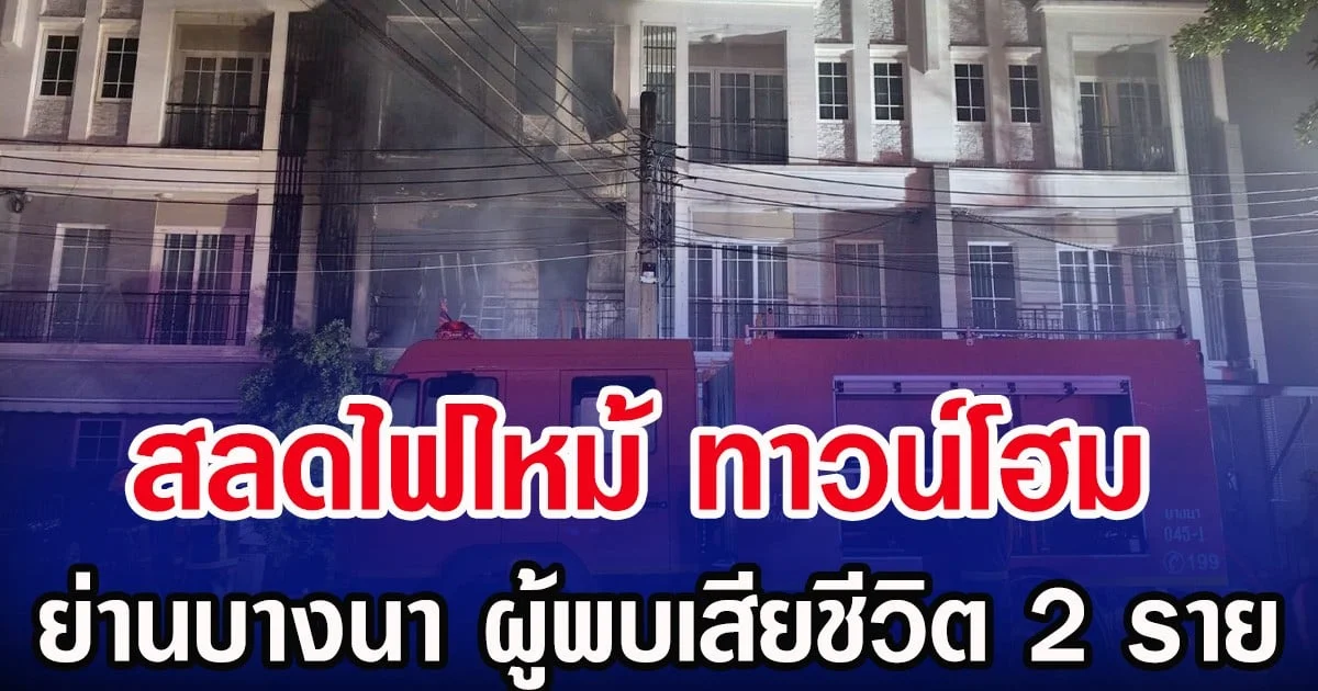 สลดไฟไหม้ ทาวน์โฮม ย่านบางนา ผู้พบเสียชีวิต 2 ราย