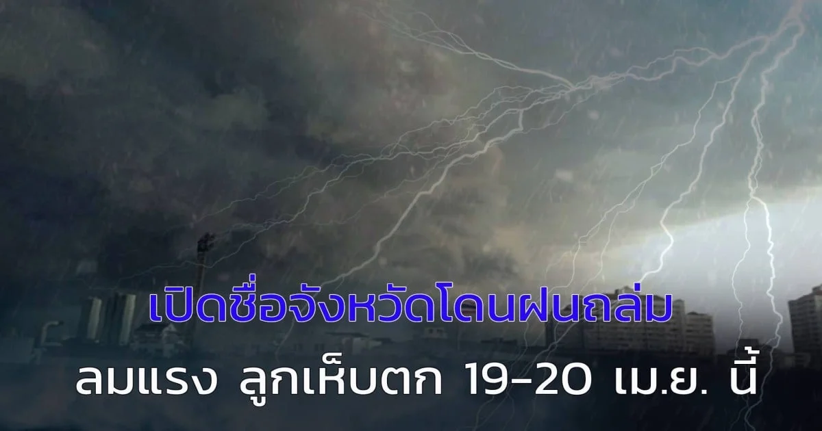 พายุฤดูร้อนแรงกว่าเดิม! เปิดชื่อจังหวัดโดนฝนถล่ม ลมแรง ลูกเห็บตก 19-20 เม.ย. นี้