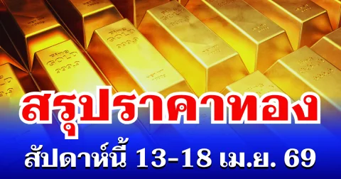 สรุปราคาทองสัปดาห์นี้ 13-18 เมษายน 2569