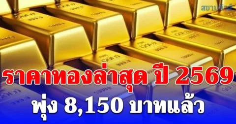 ราคาทองล่าสุด ปี 2569 ตั้งแต่ต้นปี พุ่ง 8,150 บาทแล้ว เช็กการปรับขึ้น-ลง