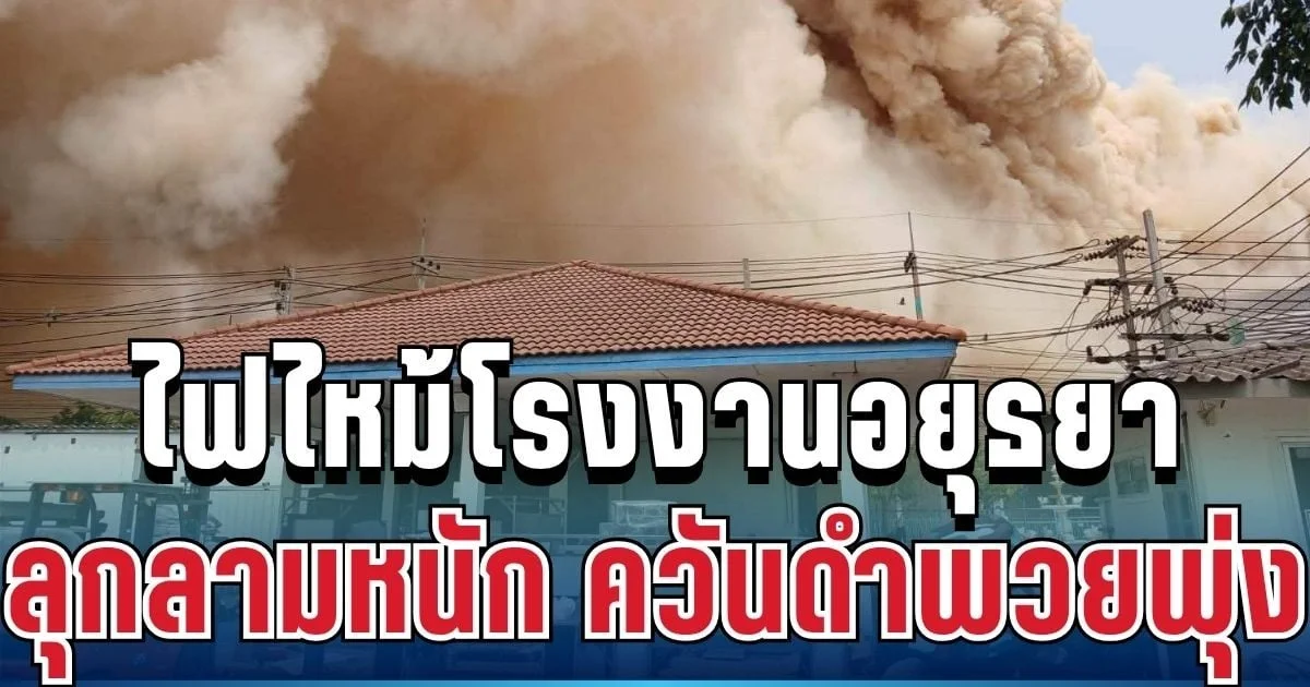 ด่วน! ระทึกไม่หยุด ไฟไหม้โรงงานอยุธยา ลุกลามหนัก ควันดำพวยพุ่ง