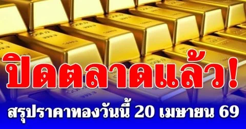 สรุปราคาทองวันนี้ 20 เมษายน 2569 หลังปิดตลาด