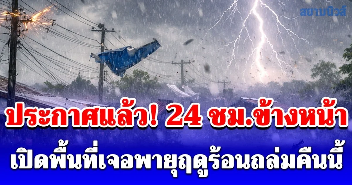 ประกาศแล้ว! 24 ชั่วโมงข้างหน้า เปิดพื้นที่เจอพายุฤดูร้อนถล่มคืนนี้