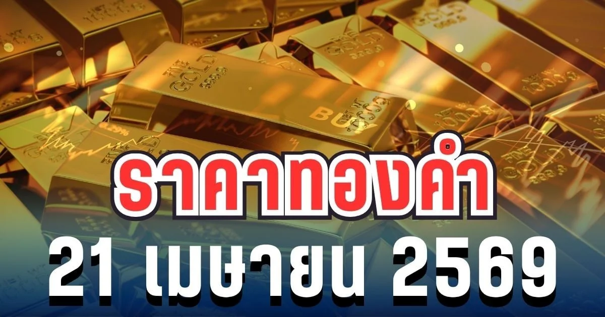 ราคาทองวันนี้ 21 เมษายน 2569