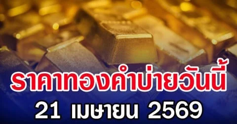 ราคาทองคำบ่ายวันนี้ 21 เมษายน 2569