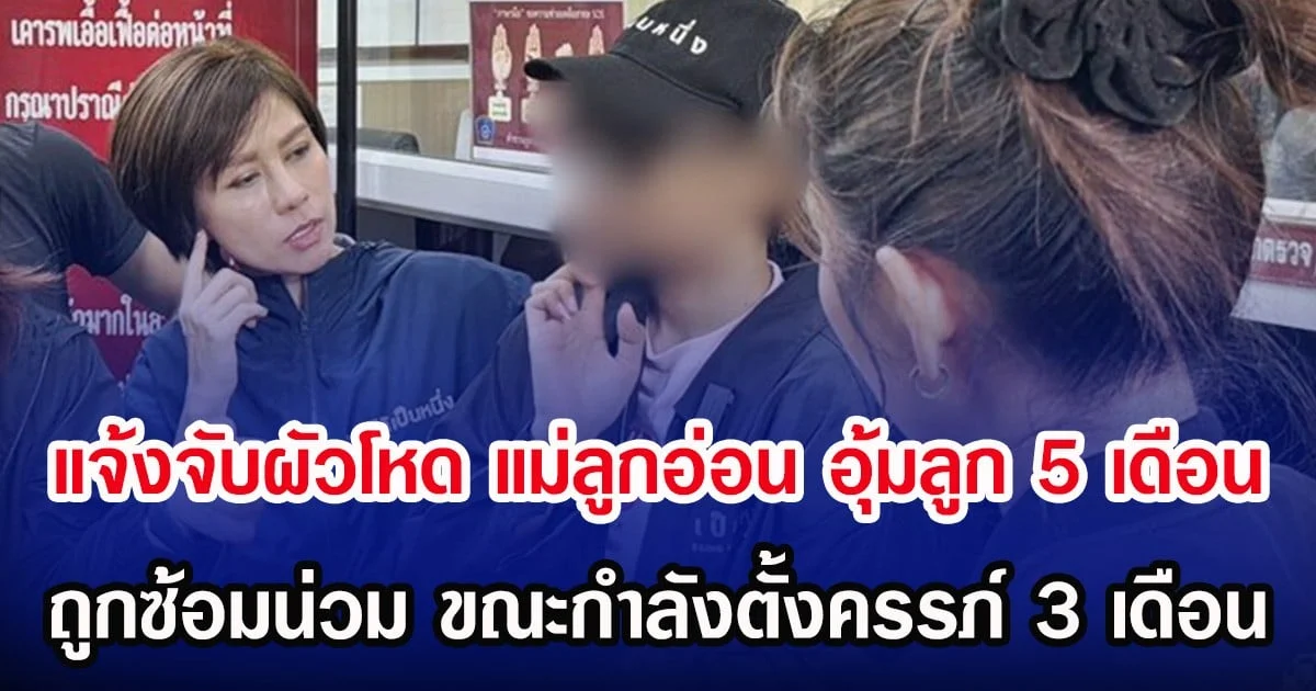 แจ้งจับผัวโหด แม่ลูกอ่อน อุ้มลูก 5 เดือน ถูกซ้อมน่วม ขณะกำลังตั้งครรภ์ 3 เดือน