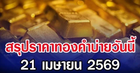 สรุปราคาทองคำบ่ายวันนี้ 21 เมษายน 2569