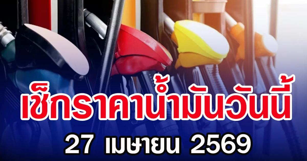 เช็กราคาน้ำมันวันนี้ 27 เมษายน 2569 แต่ละปั๊มลิตรละเท่าไร