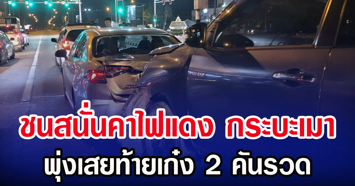 ชนสนั่นคาไฟแดง กระบะเมา พุ่งเสยท้ายเก๋ง 2 คันรวด