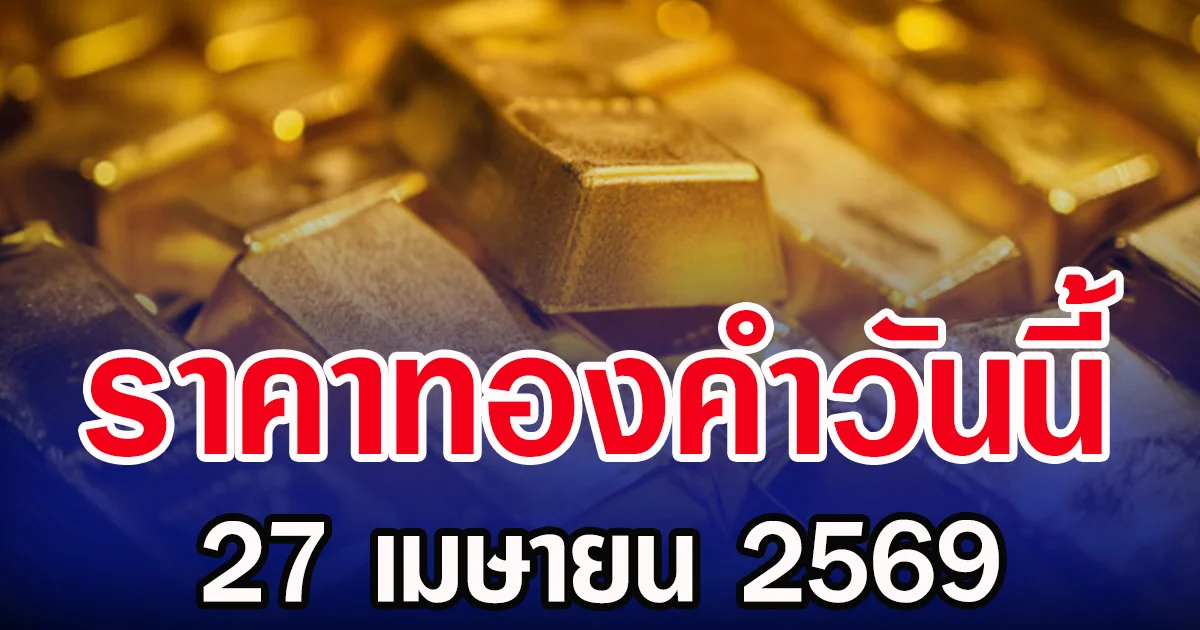 เปิดตลาด ราคาทองคำวันนี้ 27 เมษายน 2569 (ประกาศครั้ง1)