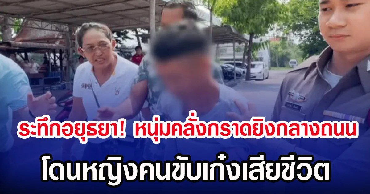 ระทึกอยุธยา! หนุ่มคลั่งกราดยิงกลางถนน โดนหญิงคนขับเก๋งเสียชีวิต