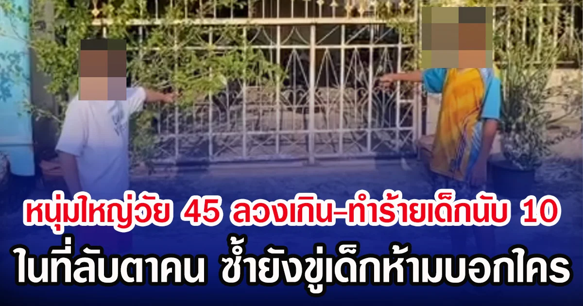 หนุ่มใหญ่วัย 45 ลวงเกิน-ทำร้ายเด็กนับ 10 ในที่ลับตาคน ซํ้ายังขู่เด็กห้ามบอกใคร