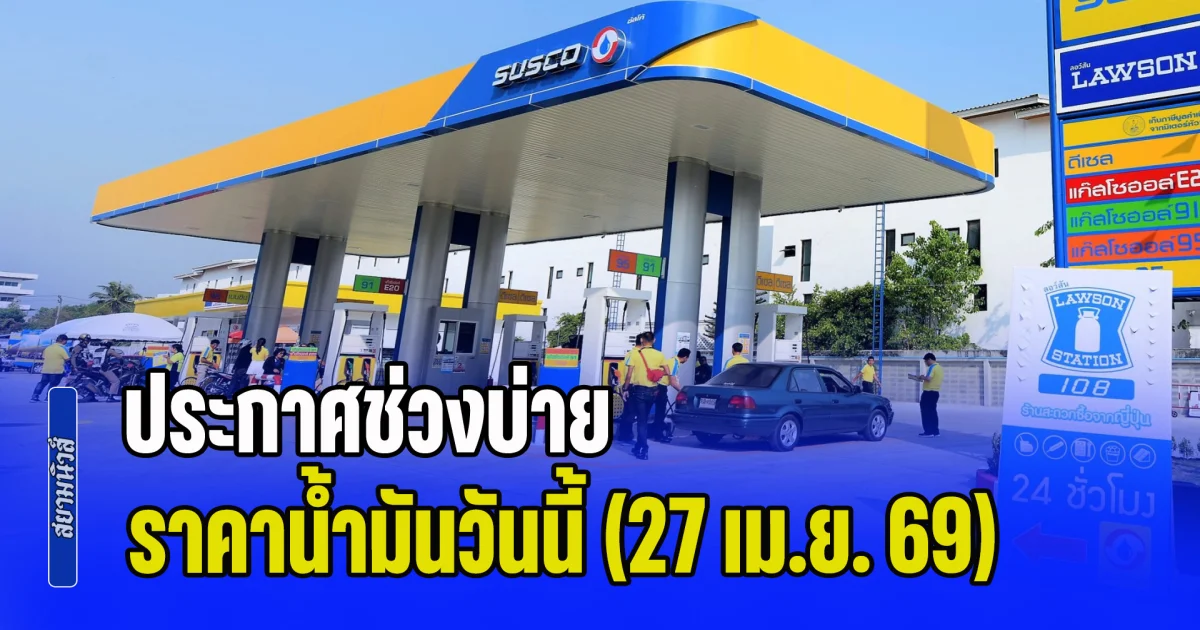 อัปเดตทั้ง 6 ปั๊ม! ประกาศช่วงบ่าย ราคาน้ำมันวันนี้ (27 เม.ย. 69)
