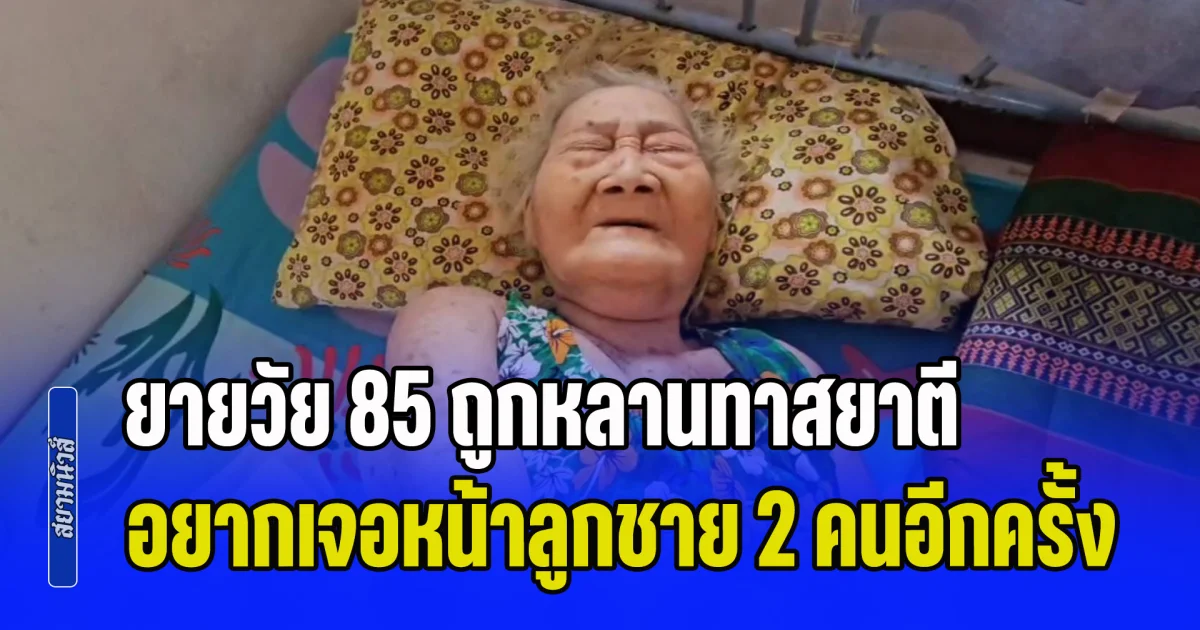 น่าเวทนา! ยายวัย 85 ถูกหลานทาสยาตีจนเดินไม่ได้ ป่วยติดเตียง วอนอยากเจอหน้าลูกชาย 2 คนก่อนจากโลกนี้ไป