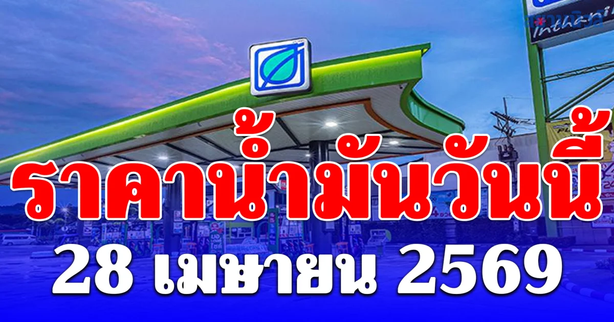 ราคาน้ำมันวันนี้ 28 เมษายน 2569