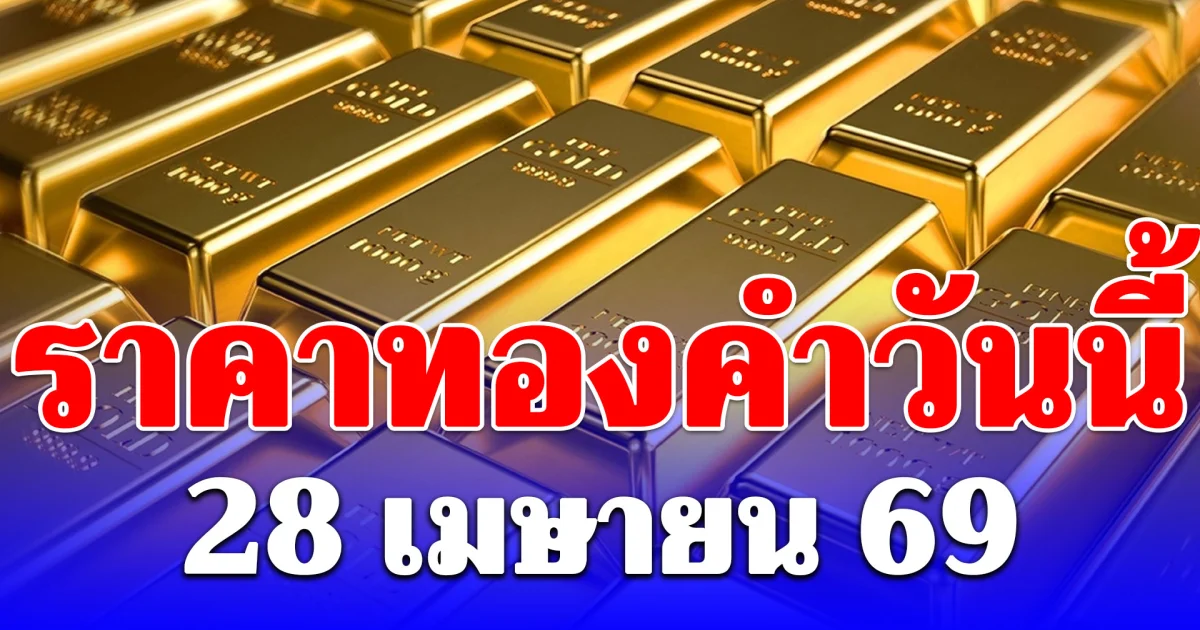 ราคาทองคำวันนี้ 28 เมษายน 69 ประกาศครั้งที่ 1 (เปิดตลาด)
